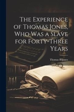 The Experience of Thomas Jones, who was a Slave for Forty-three Years - Jones, Thomas H.