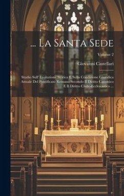 ... La Santa Sede: Studio Sull' Evoluzione Storica E Sulla Condizione Giuridica Attuale Del Pontificato Romano Secondo Il Diritto Canonic - Castellari, Giovanni