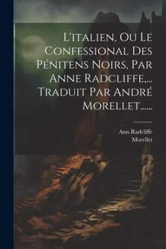 L'italien, Ou Le Confessional Des Pénitens Noirs, Par Anne Radcliffe, ... Traduit Par André Morellet...... - Radcliffe, Ann; Morellet