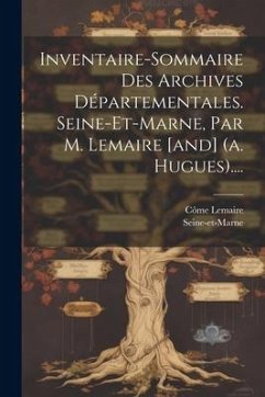 Inventaire-sommaire Des Archives Départementales. Seine-et-marne, Par M. Lemaire [and] (a. Hugues).... - Lemaire, Côme