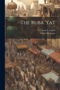 The Ruba 'yat - Cadell, Jessie E.; Khayyam, Omar