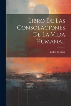 Libro De Las Consolaciones De La Vida Humana... - Luna, Pedro de