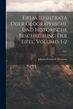 Eiflia Illustrata Oder Geographische Und Historische Beschreibung Der Eifel, Volumes 1-2 - Schannat, Johann Friedrich