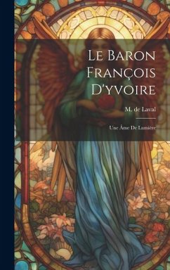 Le Baron François D'yvoire: Une Âme De Lumière - De, Laval M.