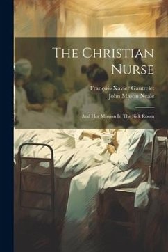 The Christian Nurse: And Her Mission In The Sick Room - Gautrelet, François-Xavier