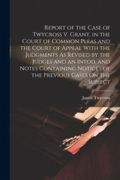 Report of the Case of Twycross V. Grant, in the Court of Common Pleas and the Court of Appeal With the Judgments As Revised by the Judges and an Intod - Twycross, James