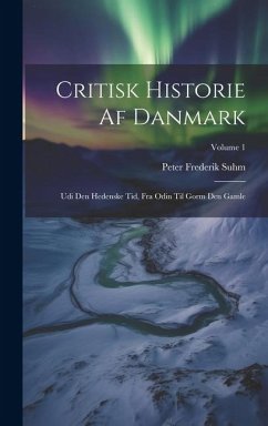 Critisk Historie Af Danmark: Udi Den Hedenske Tid, Fra Odin Til Gorm Den Gamle; Volume 1 - Suhm, Peter Frederik