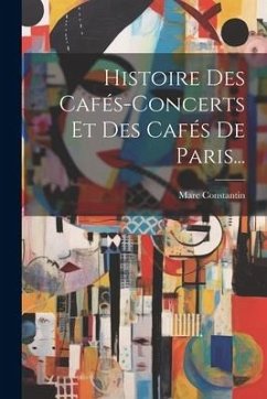 Histoire Des Cafés-concerts Et Des Cafés De Paris... - Constantin, Marc