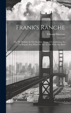 Frank's Ranche: Or, My Holiday In The Rockies: Being A Contribution To The Inquiry Into What We Are To Do With Our Boys - Marston, Edward