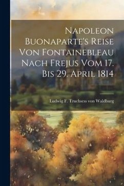 Cover Napoleon Buonaparte's Reise Von Fontainebleau Nach Frejus Vom 17. Bis 29. April 1814