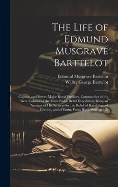 The Life of Edmund Musgrave Barttelot: Captain and Brevet-Major Royal Fusiliers, Commander of the Rear Column of the Emin Pasha Relief Expedition; Bei - Barttelot, Edmund Musgrave; Barttelot, Walter George