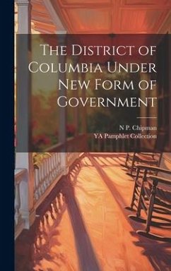The District of Columbia Under new Form of Government - Collection, Ya Pamphlet; Chipman, N. P.