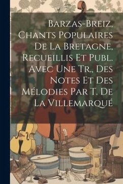 Barzas-Breiz, Chants Populaires De La Bretagne, Recueillis Et Publ. Avec Une Tr., Des Notes Et Des Mélodies Par T. De La Villemarqué - Anonymous