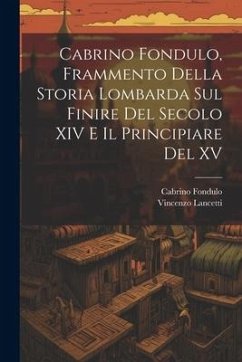 Cabrino Fondulo, Frammento Della Storia Lombarda Sul Finire Del Secolo XIV E Il Principiare Del XV - Lancetti, Vincenzo; Fondulo, Cabrino