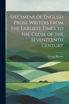 Specimens of English Prose Writers From the Earliest Times to the Close of the Seventeenth Century - Burnett, George