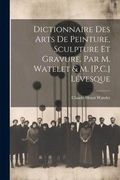 Dictionnaire Des Arts De Peinture, Sculpture Et Gravure. Par M. Watelet & M. [P.C.] Lévesque - Watelet, Claude Henri