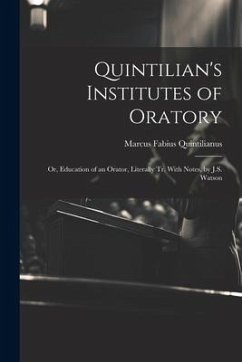 Quintilian's Institutes of Oratory: Or, Education of an Orator, Literally Tr. With Notes, by J.S. Watson - Quintilianus, Marcus Fabius