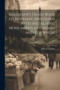 Bradshaw's Hand-Book to Brittany, and Guide to Its Megalithic Monuments at Carnac and Elsewhere - Hughes, J. W. C.