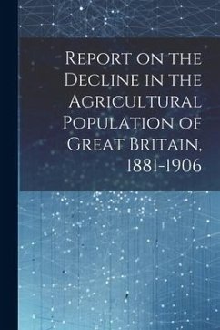 Report on the Decline in the Agricultural Population of Great Britain, 1881-1906 - Anonymous
