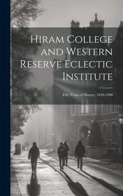 Hiram College and Western Reserve Eclectic Institute: Fifty Years of History, 1850-1900 - Anonymous
