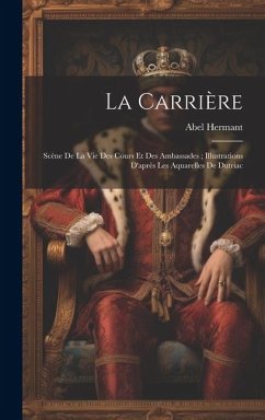 La Carrière: Scène De La Vie Des Cours Et Des Ambassades; Illustrations D'après Les Aquarelles De Dutriac - Hermant, Abel