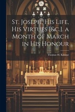 St. Joseph, His Life, His Virtues [&c.]. a Month of March in His Honour - Kinane, Thomas H.