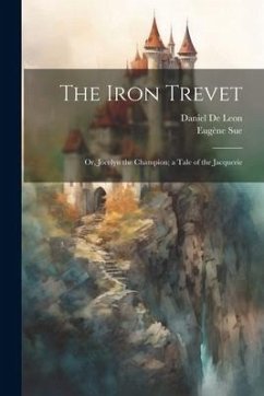 The Iron Trevet; or, Jocelyn the Champion; a Tale of the Jacquerie - Sue, Eugène; De Leon, Daniel