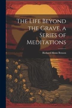 The Life Beyond the Grave, a Series of Meditations - Benson, Richard Meux