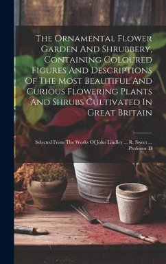The Ornamental Flower Garden And Shrubbery, Containing Coloured Figures And Descriptions Of The Most Beautiful And Curious Flowering Plants And Shrubs - Anonymous