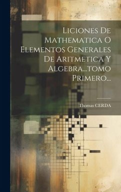 Liciones De Mathematica O Elementos Generales De Aritmetica Y Algebra...tomo Primero... - Cerda, Thomas