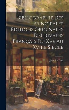 Bibliographie Des Principales Éditions Originales D'écrivains Français Du Xve Au Xviiie Siècle - Petit, Jules Le