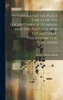 Interpolated Six-place Tables of the Logarithms of Numbers and the Natural and Logarithmic Trigonometric Functions - Marsh, Horace Wilmer