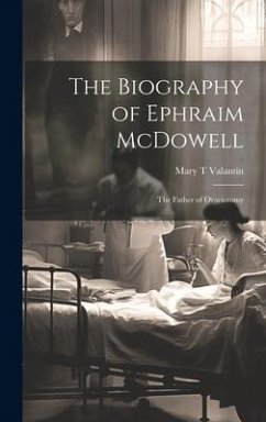 The Biography of Ephraim McDowell: The Father of Ovariotomy - Valantin, Mary T.
