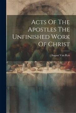 Acts Of The Apostles The Unfinished Work Of Christ - Ryn, August van