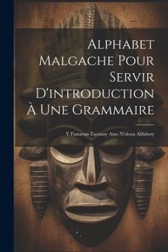 Alphabet Malgache Pour Servir D'introduction À Une Grammaire: Y Fianaran-taratasy Atao N'olona Alifabety - Anonymous