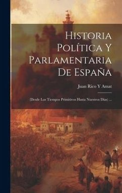 Historia Política Y Parlamentaria De España: (Desde Los Tiempos Primitivos Hasta Nuestros Días) ... - Amat, Juan Rico Y.