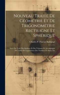 Nouveau Traité De Géométrie Et De Trigonométrie Rectiligne Et Sphérique: Suivi Du Toisé Des Surfaces Et Des Volumes Et Accompagné De Tables De Logarit - Baillairgé, Charles P. Florent