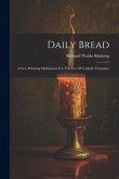 Daily Bread: A Few Morning Meditations For The Use Of Catholic Christians
