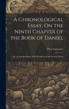 A Chronological Essay, On the Ninth Chapter of the Book of Daniel: Or, an Interpretation, of the Prophecy of the Seventy Weeks - Lancaster, Peter