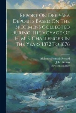 Report On Deep-sea Deposits Based On The Specimens Collected During The Voyage Of H. M. S. Challenger In The Years 1872 To 1876 - Murray, John; Gibson, John