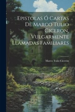 Epistolas Ó Cartas De Marco Tulio Ciceron, Vulgarmente Llamadas Familiares - Cicerón, Marco Tulio