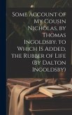 Some Account of My Cousin Nicholas, by Thomas Ingoldsby. to Which Is Added, the Rubber of Life (By Dalton Ingoldsby)