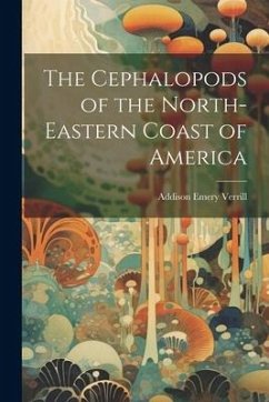 The Cephalopods of the North-Eastern Coast of America - Verrill, Addison Emery