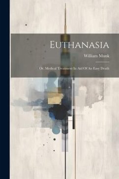 Euthanasia: Or, Medical Treatment In Aid Of An Easy Death - Munk, William