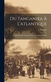 Du Tanganika À L'atlantique; Impressions De Voyage Sur L'oeuvre Coloniale Belge