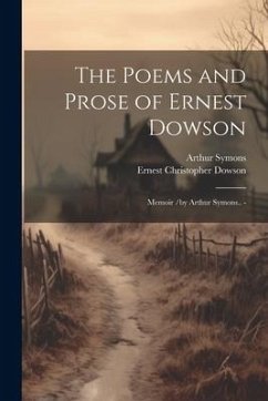 The Poems and Prose of Ernest Dowson; Memoir /by Arthur Symons.. - - Symons, Arthur; Dowson, Ernest Christopher