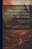 Elementos De Orictognosia, Ó Del Conocimiento De Los Fósiles: Dispuestos, Según Los Principios De A. G. Wérner Para El Uso Del Real Seminario Del Mine