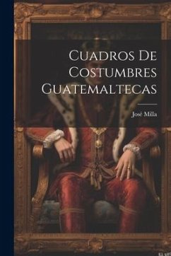 Cuadros De Costumbres Guatemaltecas - Milla, José