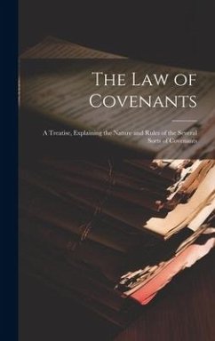 The Law of Covenants: A Treatise, Explaining the Nature and Rules of the Several Sorts of Covenants - Anonymous