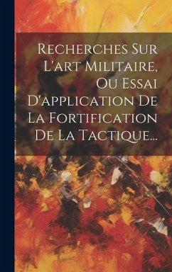 Recherches Sur L'art Militaire, Ou Essai D'application De La Fortification De La Tactique... - Anonymous